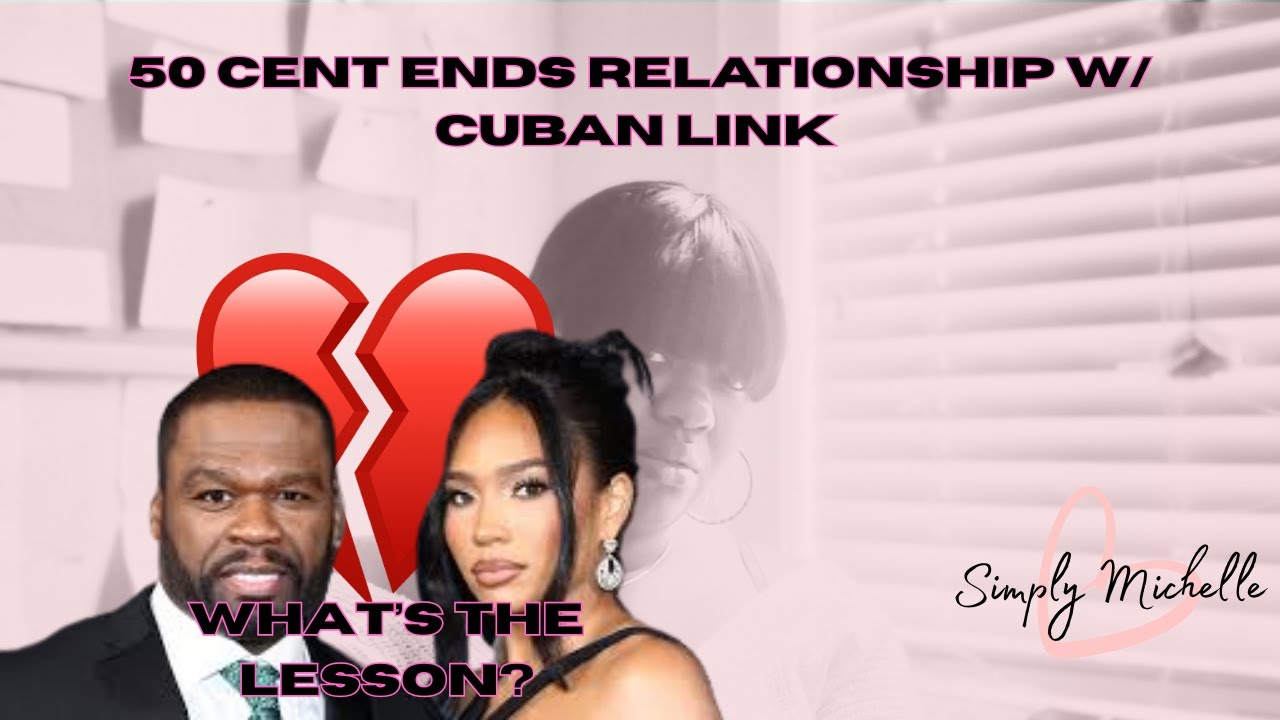 50 Cent ends relationship w/ Cuban Link. Ladies what's the lesson here?