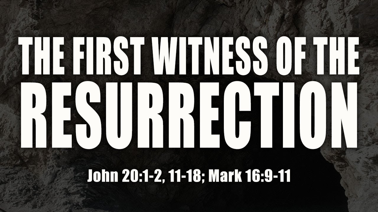 The First Witness Of The Resurrection: John 20:1-18; Mark 16:9-11