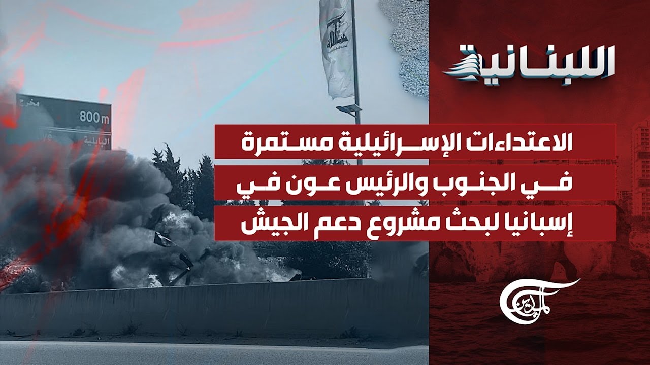 اللّبنانيّة | الاعتداءات الإسرائيلية مستمرة في الجنوب والرئيس عون في إسبانيا لبحث مشروع دعم ...