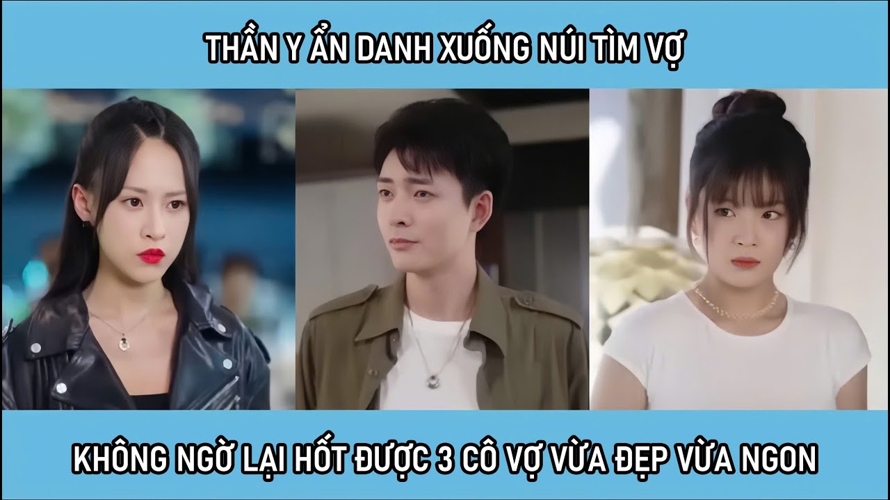 Thần y ẩn danh xuống núi tìm vợ, không ngờ lại hốt được 3 cô vợ vừa đẹp vừa ngon