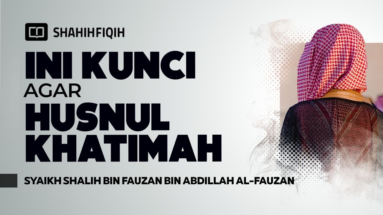 Takut Mati Su'ul Khatimah? Ini Kunci & Amalan Agar Husnul Khatimah - Syaikh Shalih Al-Fauzan