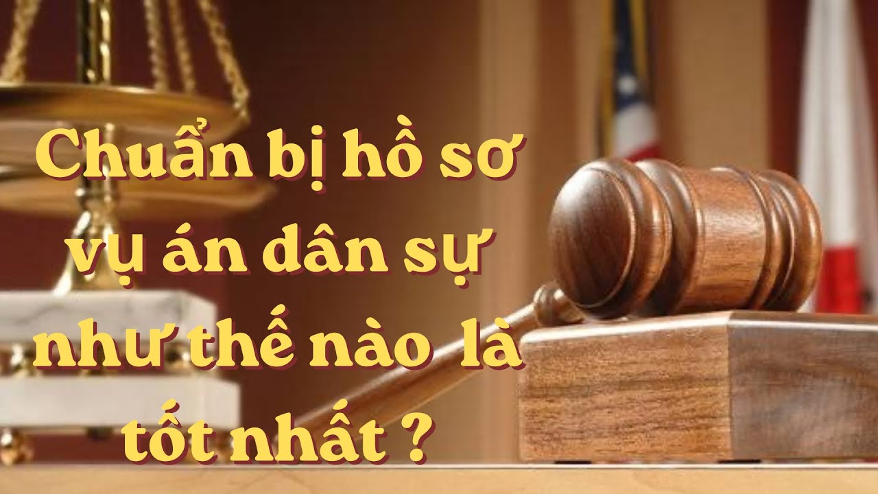 Chuẩn bị hồ sơ vụ án dân sự thế nào là tốt nhất?