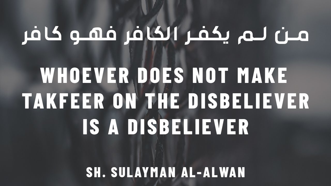 Whoever Does Not Make Takfeer on a Disbeliever is a Disbeliever | Sh. Sulayman al-Alwan