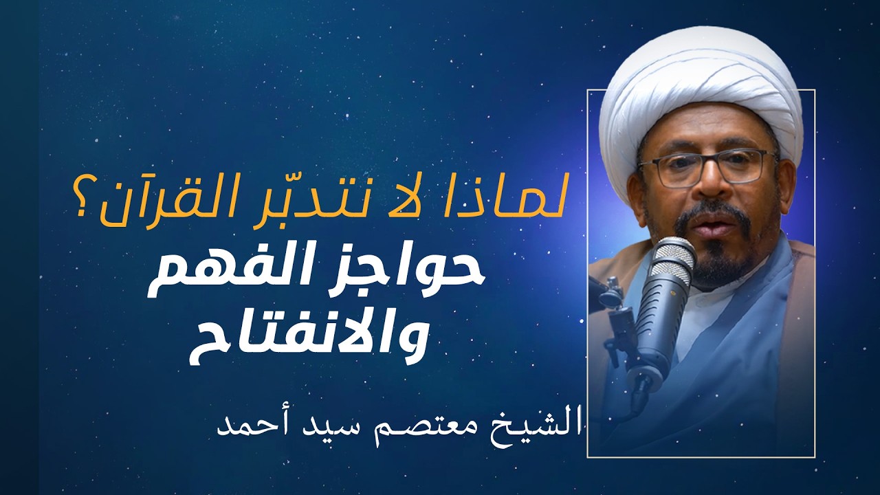 التدبر القرآني | لماذا لا نتدبّر القرآن؟ حواجز الفهم والانفتاح | الشيخ معتصم سيد أحمد