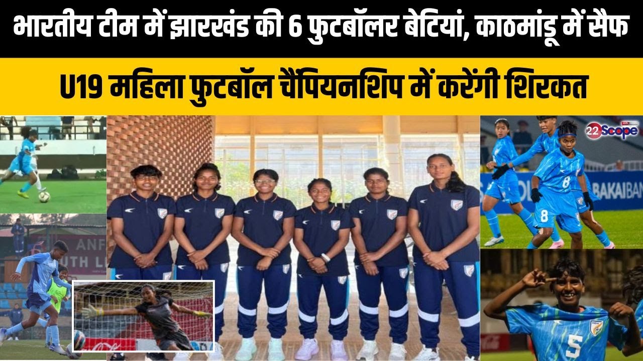 झारखंड की 6 बेटियां SAFF U19 women's football Championship की भारतीय टीम में, नेपाल से है पहला मैच
