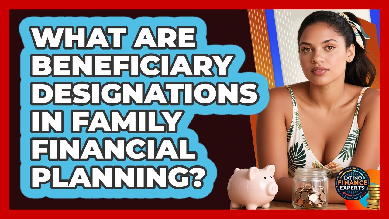What Are Beneficiary Designations In Family Financial Planning? - Latino Finance Experts
