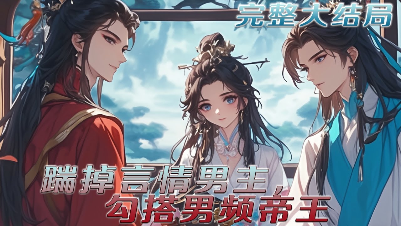 【完结】🌹《踹掉言情男主，勾搭男频帝王》穿书成了言情小说中的女主，却是个被穿越女抢走气运的女主。这结局，她改定了！穿越女以为她的目标是言情男主封墨珩，却没想到她的目标是一统天下的男频大男主权明赫！