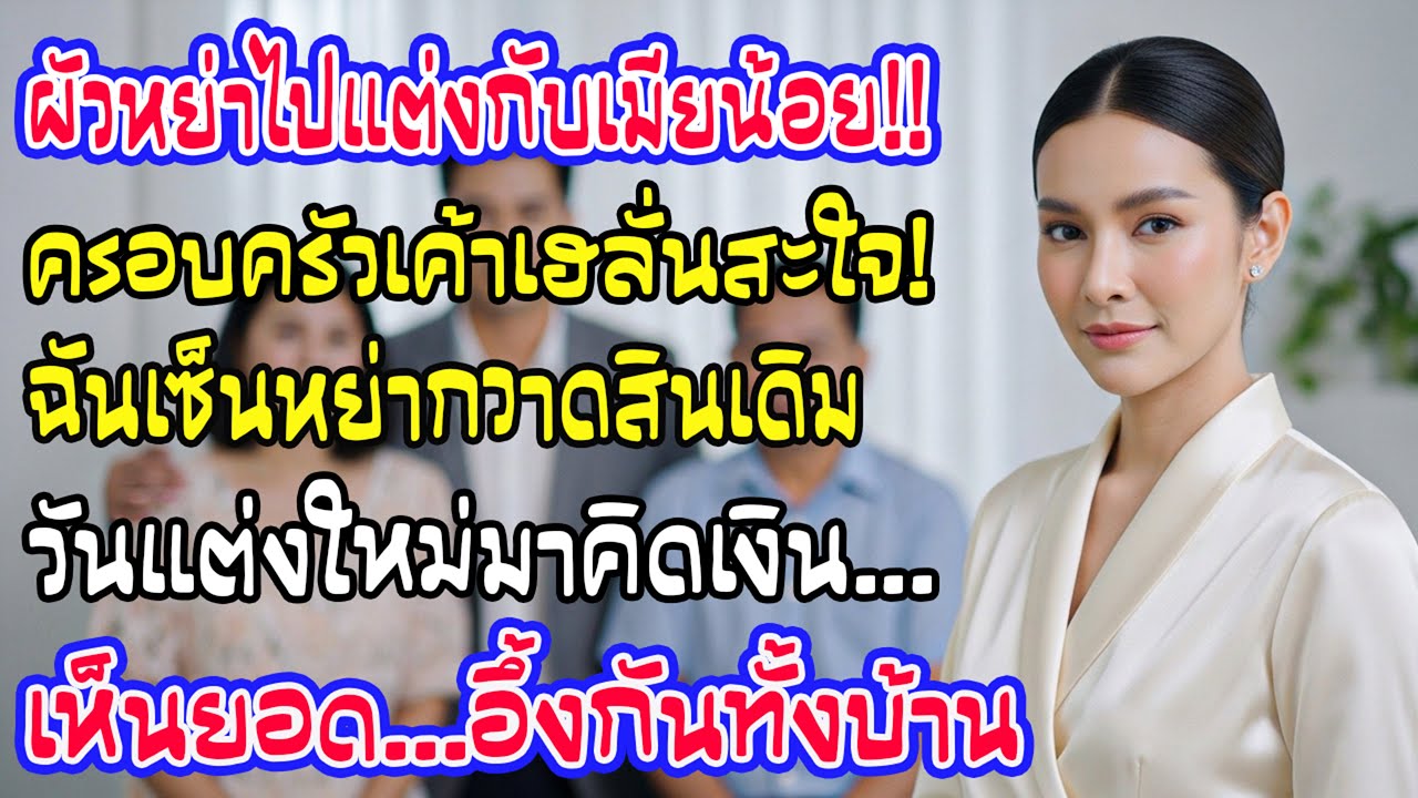 ผัวหย่าไปแต่งเมียน้อย ญาติ 8 คนเฮลั่น ฉันขนสินเดิมเกลี้ยง งานแต่งใหม่ไม่มีเงินจ่าย หน้าซีดทั้งบ้าน