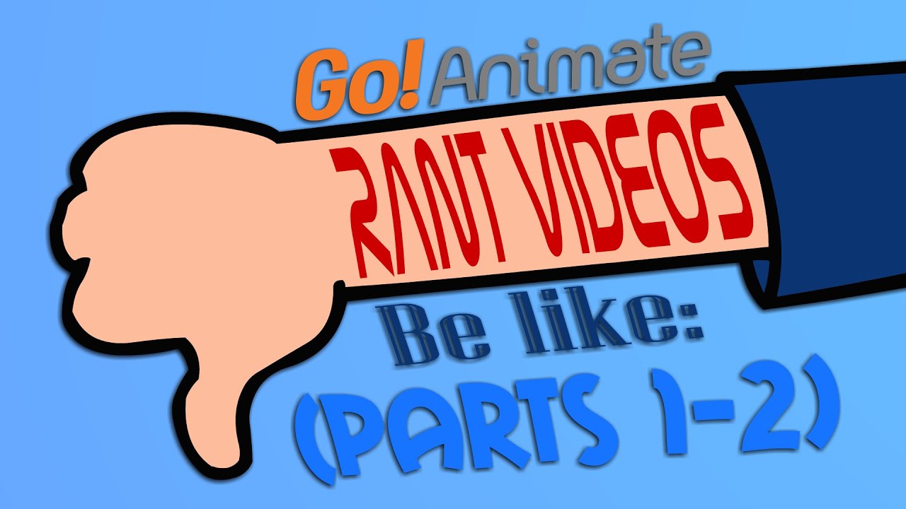 Go!Animate Rant Videos Be Like: (PARTS 1-2)