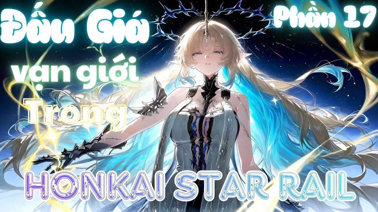 Star Rail: Để cậu đấu giá, cậu lại tiết lộ tương lai của vạn giới | Phần 17 | Rino