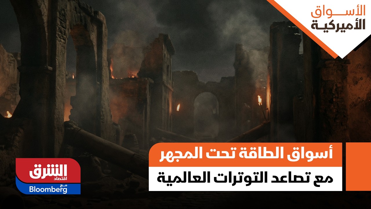 أسواق الطاقة تحت المجهر مع تصاعد التوترات العالمية - الأسواق الأميركية