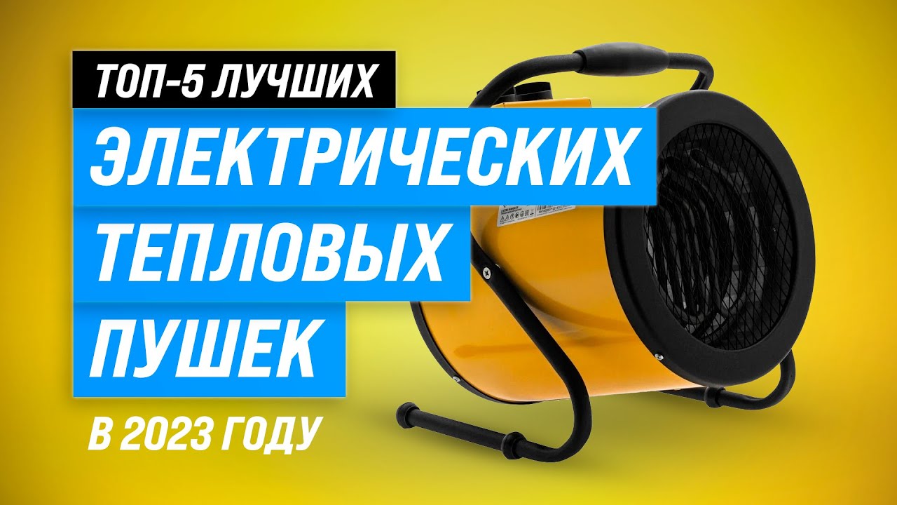 Лучшие электрические тепловые пушки ✅ Рейтинг 2023 года ✅ ТОП–5 лучших для дачи и гаража