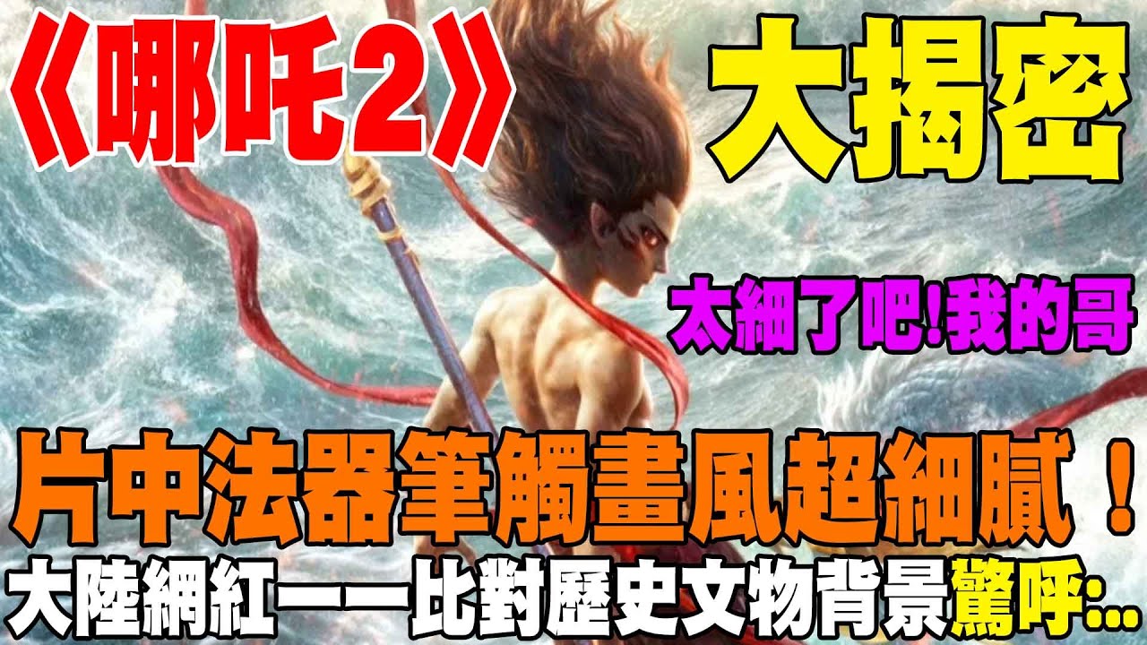 大揭密! 《哪吒2》片中法器筆觸畫風超細膩  大陸網紅一一比對歷史文物背景  驚呼:太細了吧 我的哥...