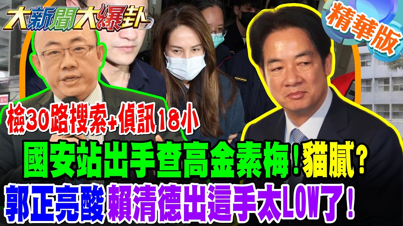 檢30路搜索+偵訊18小國安站出手查高金素梅!貓膩?郭正亮酸賴清德出這手太LOW了!【大新聞大爆卦】精華版1 @大新聞大爆卦