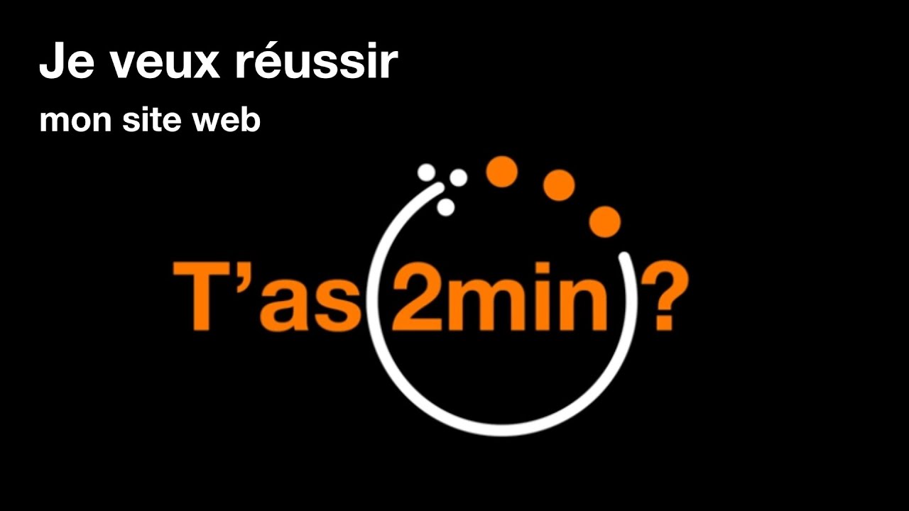 T’as 2 minutes  - Je veux réussir mon site web.