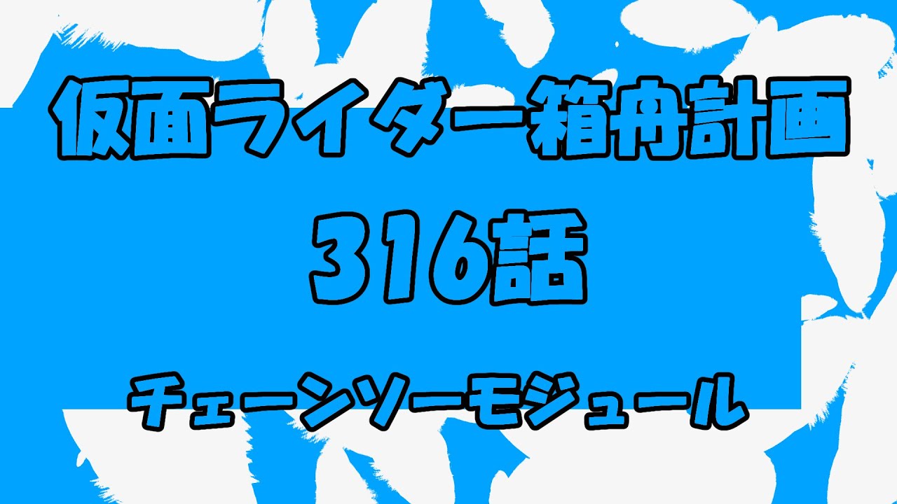 仮面ライダー箱舟計画 316話 チェーンソーモジュール