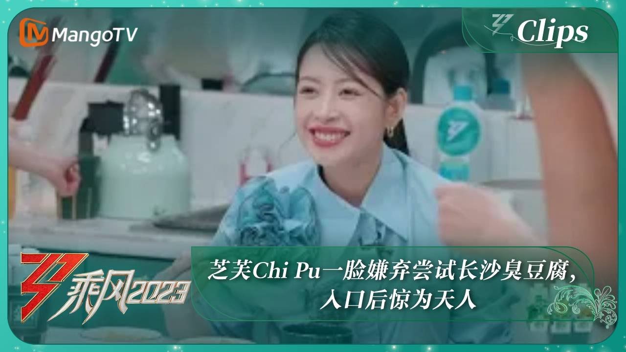 【精彩看点】芝芙Chi Pu一脸嫌弃尝试长沙臭豆腐，入口后惊为天人｜《乘风2023》Ride The Wind 2023｜MangoTV