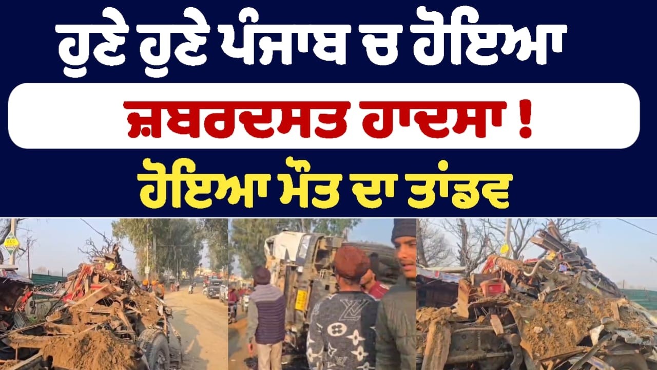 ਹੁਣੇ ਹੁਣੇ ਪੰਜਾਬ ਚ ਹੋਇਆ ਜ਼ਬਰਦਸਤ ਹਾਦਸਾ ! ਹੋਇਆ ਮੌਤ ਦਾ ਤਾਂਡਵ