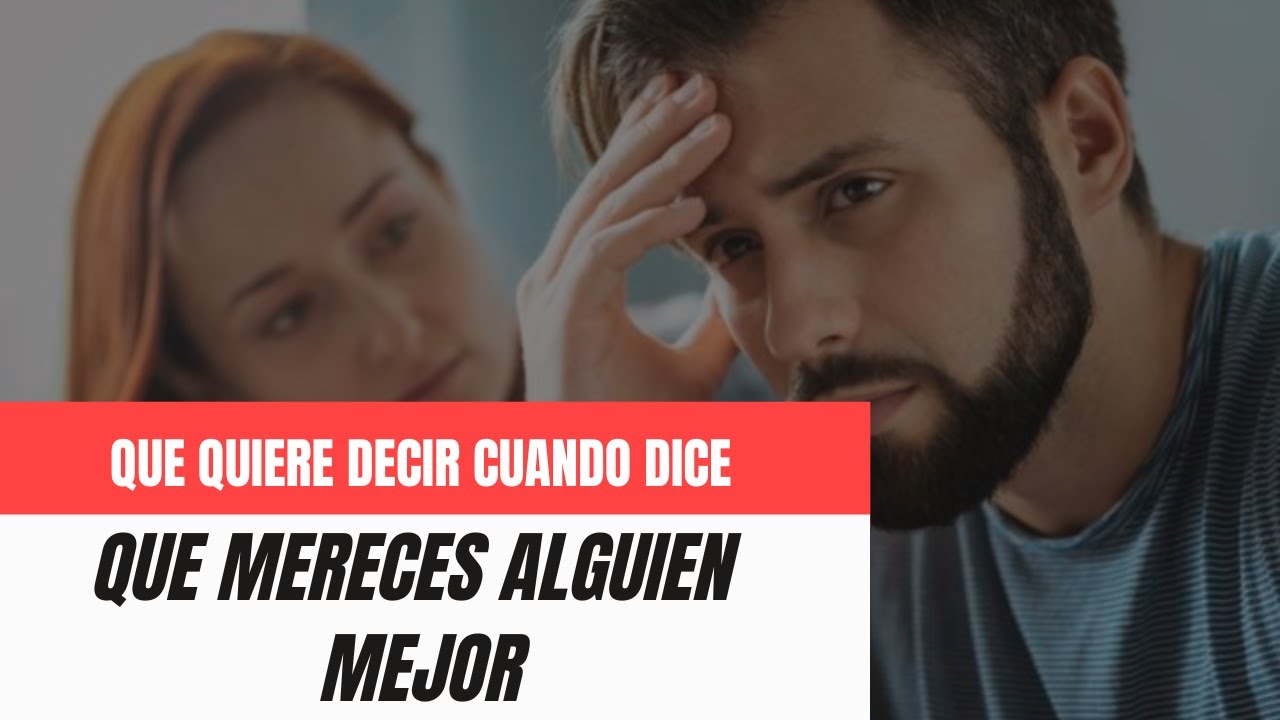 Qué quiere DECIR cuando dice que te MERECES ALGO MEJOR