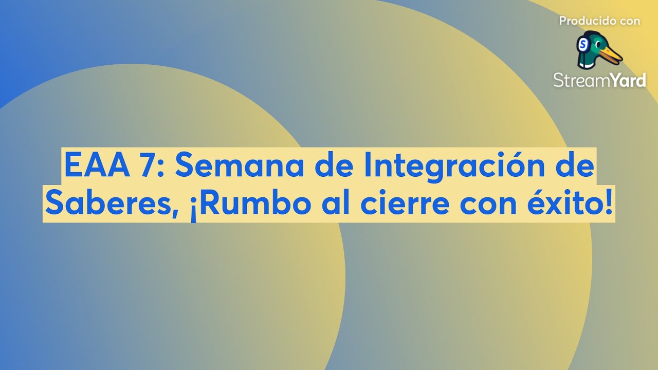 EAA 7: Semana de Integración de Saberes, ¡Rumbo al cierre con éxito!