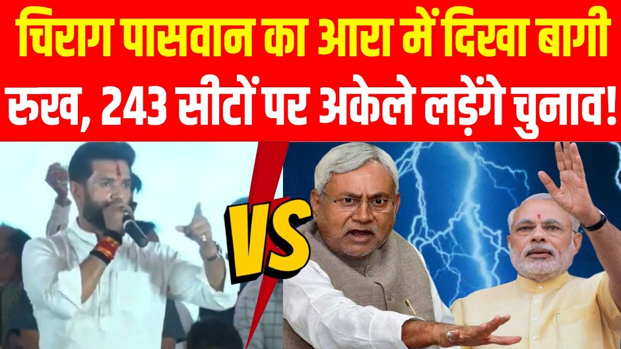 Chirag Paswan का Aara में दिखा बागी रुख, 243 सीटों पर अकेले लड़ेंगे चुनाव !