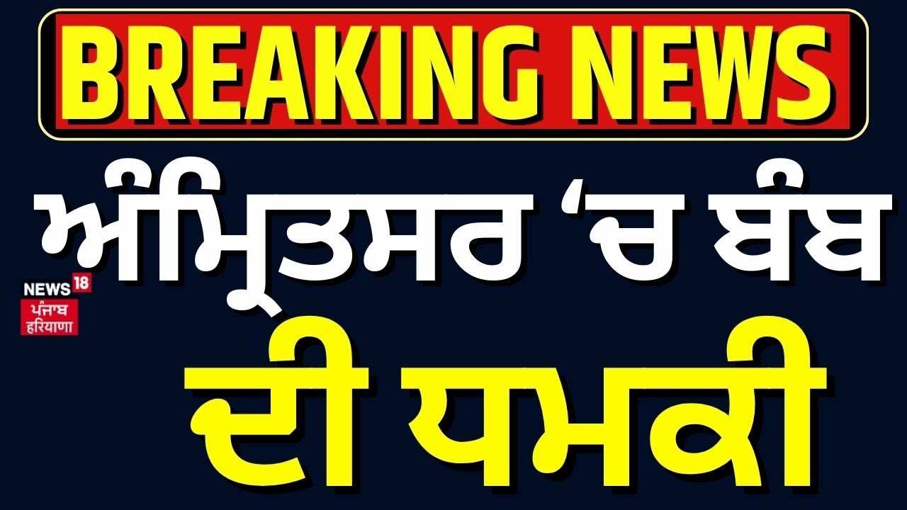 Live | Breaking News |Amritsar ਦੇ ਵੱਡੇ ਸਕੂਲ ਨੂੰ ਬੰਬ ਨਾਲ ਉਡਾਉਣ ਦੀ ਧਮਕੀ | School Bomb Threat |  News18