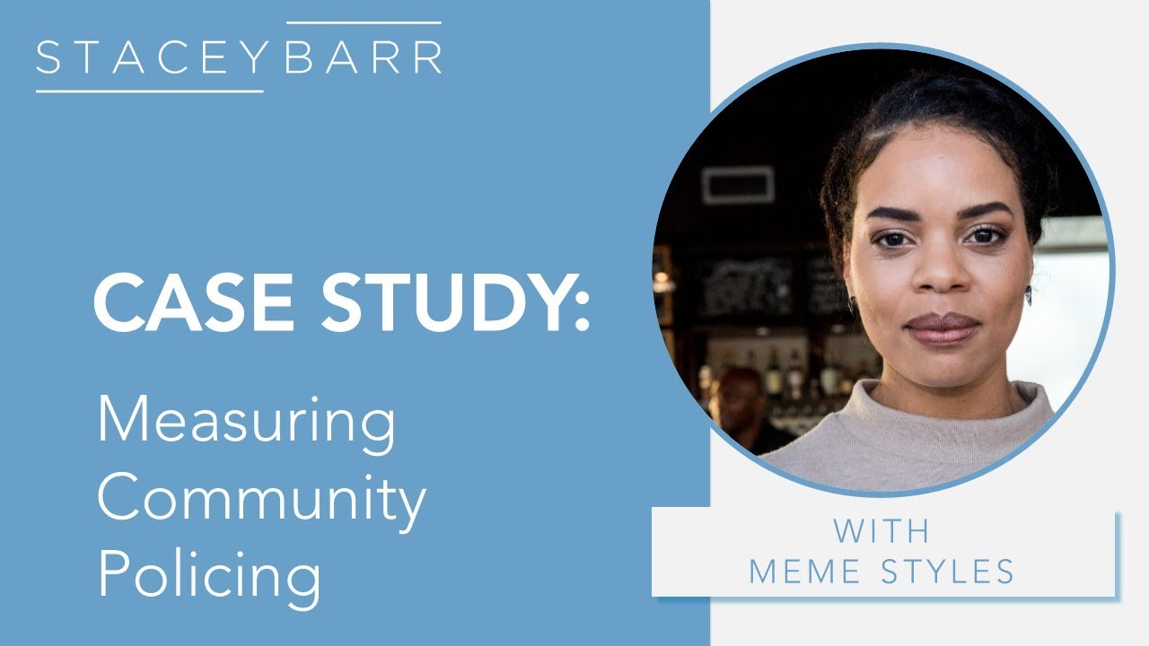 KPI CASE STUDY: Measuring Community Policing with Meme Styles and Stacey Barr
