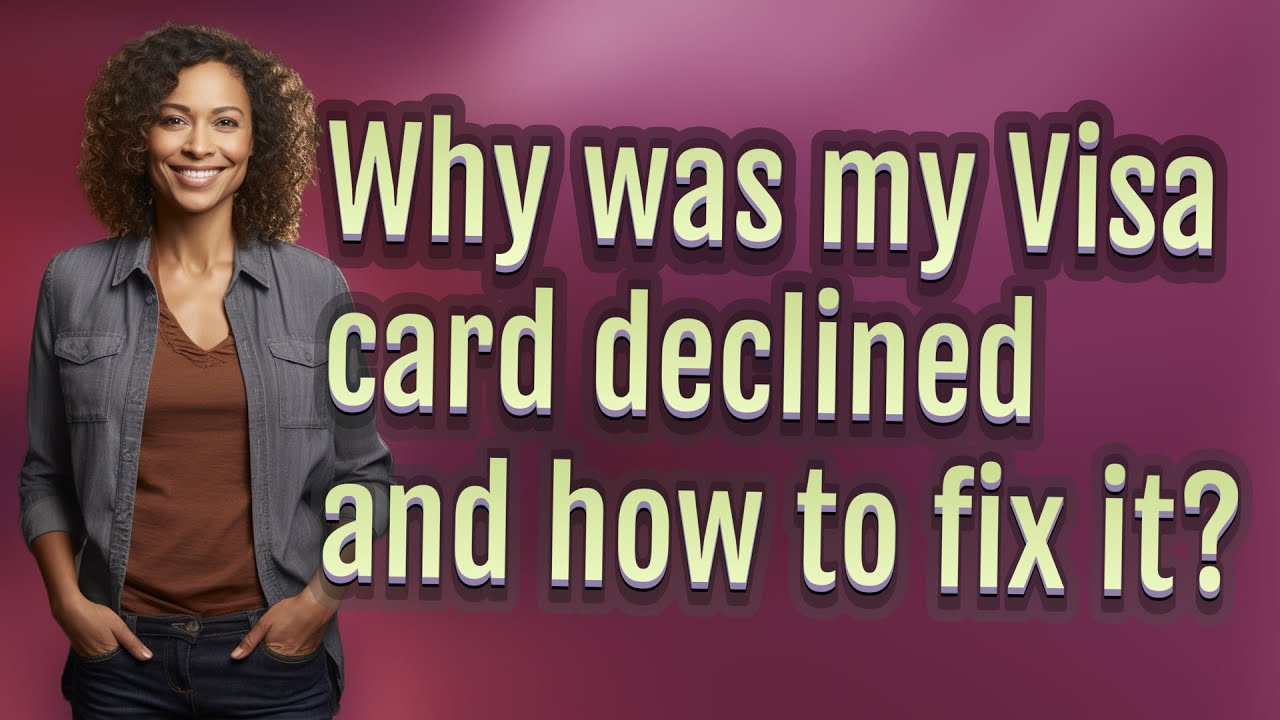 Why was my Visa card declined and how to fix it?