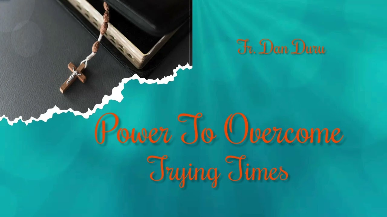 Power To Overcome Trying Times by Fr. Dan Duru