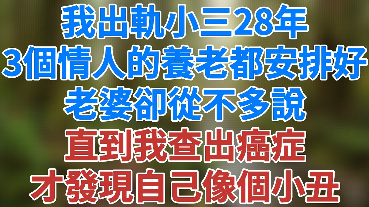 我出軌小三28年，連3個情人的養老都安排好了，老婆卻從不多說，直到我查出癌症，才發現自己像個小丑!#人性 #家庭伦理 #深夜淺讀 #夜讀人生 #講故事 #幸福生活 #深夜故事 #健康有方 #情感故事