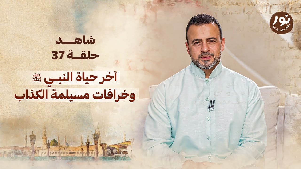 الحلقة 37 - آخر حياة النبي ﷺ وخرافات مسيلمة الكذاب -نور - مصطفى حسني - EPS 37 - Noor - Mustafa Hosny