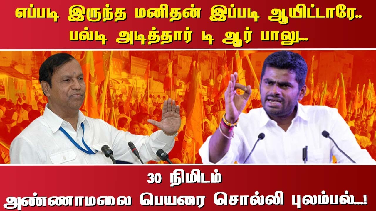 எப்படி இருந்த மனிதன் இப்படி ஆயிட்டாரே..பல்டி அடித்தார் டி ஆர் பாலு...30 நிமிடம் அண்ணாமலை பெயரை
