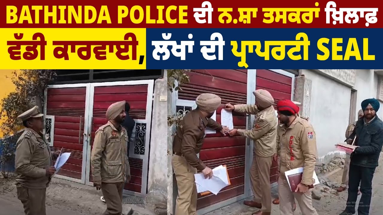 Bathinda Police ਦੀ ਨ.ਸ਼ਾ ਤਸਕਰਾਂ ਖ਼ਿਲਾਫ਼ ਵੱਡੀ ਕਾਰਵਾਈ, ਲੱਖਾਂ ਦੀ ਪ੍ਰਾਪਰਟੀ Seal