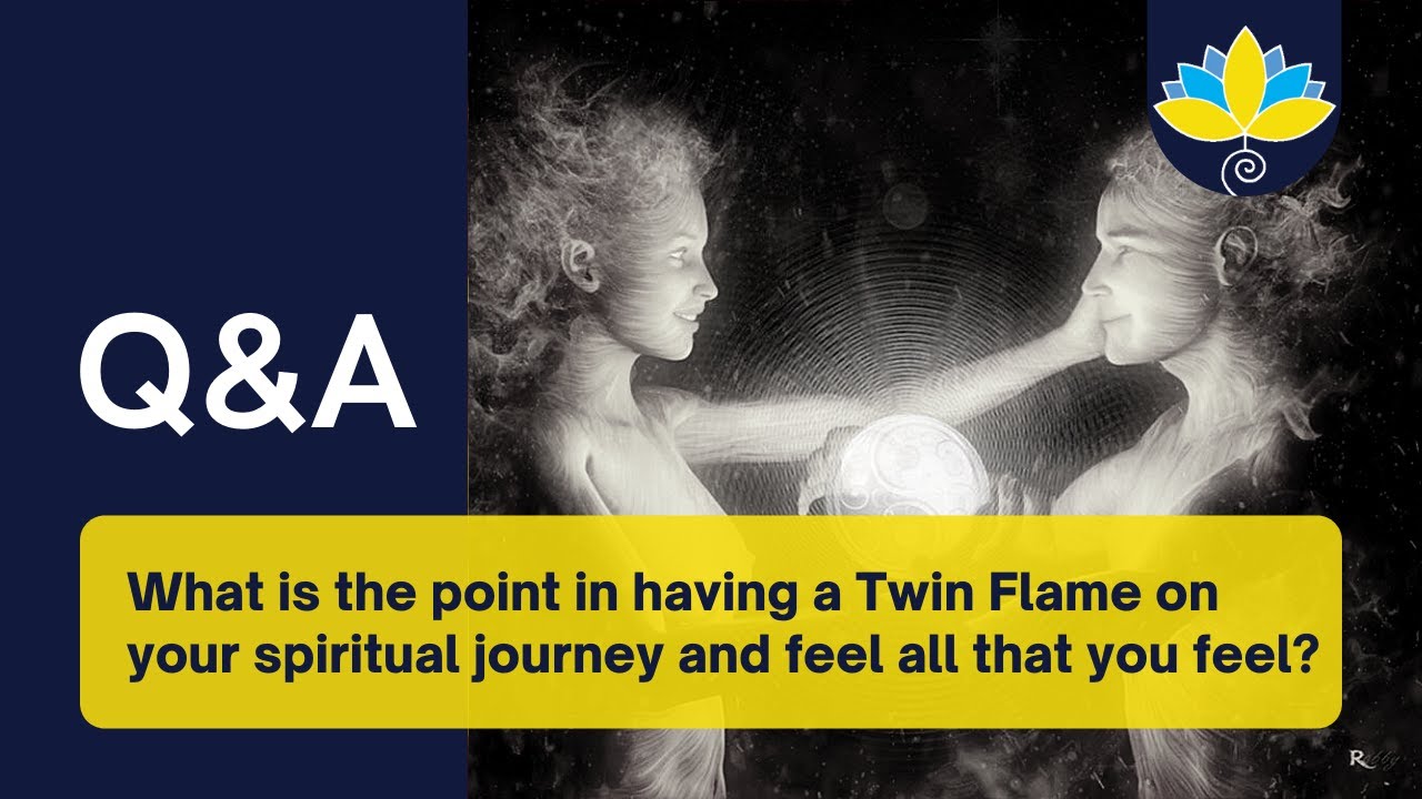 Q&A03: What is the point in having a Twin Flame on your spiritual journey & feel all that you feel?