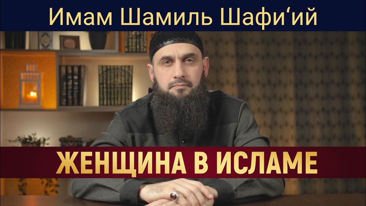 ЖЕНЩИНА В ИСЛАМЕ | Имам Шамиль Шафи’ий