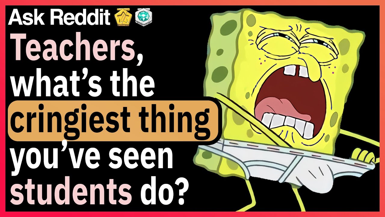 Teachers, what’s the cringiest thing you’ve seen students do?