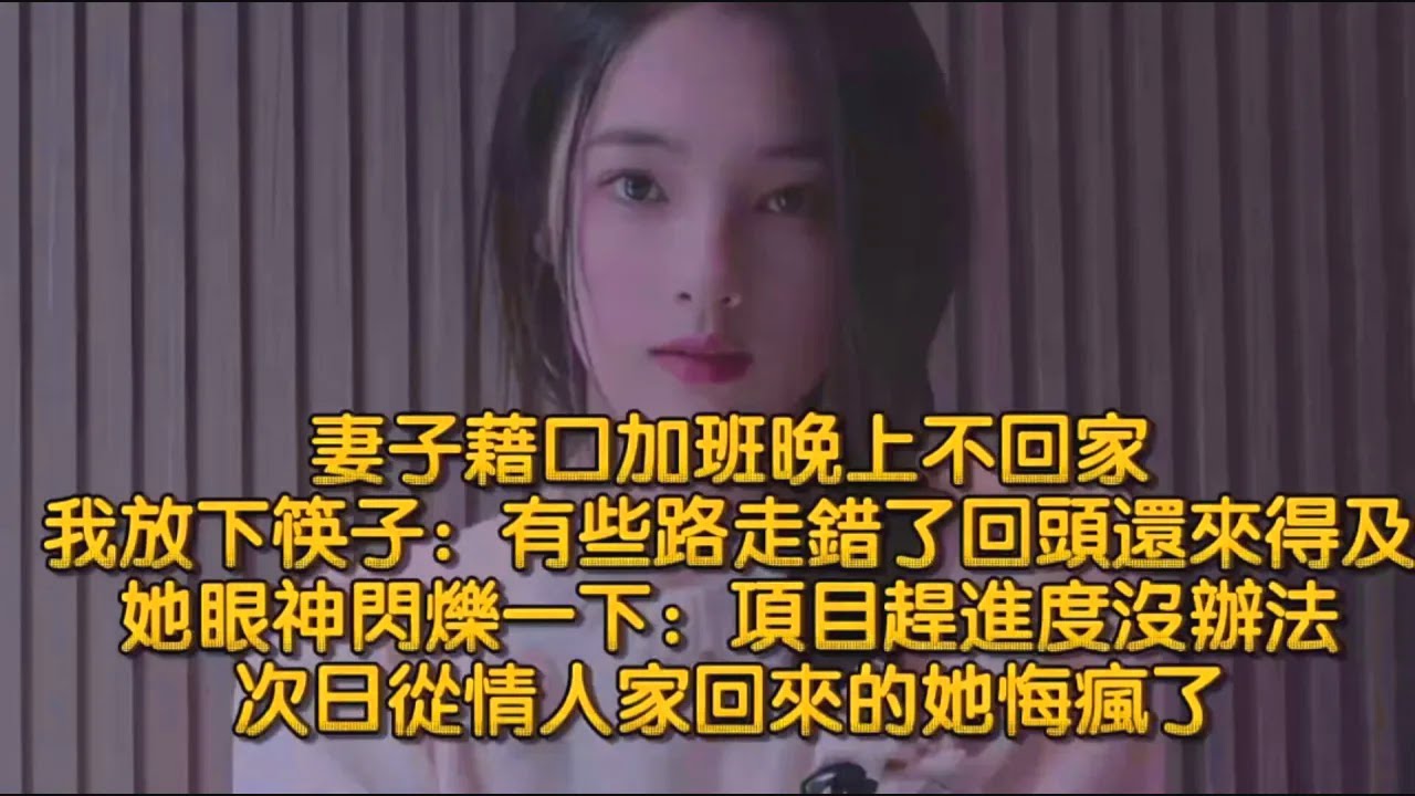 妻子藉口加班晚上不回家，我放下筷子：有些路走錯了，回頭還來得及，她眼神閃爍一下：項目趕進度，沒辦法，次日從情人家回來的她悔瘋了