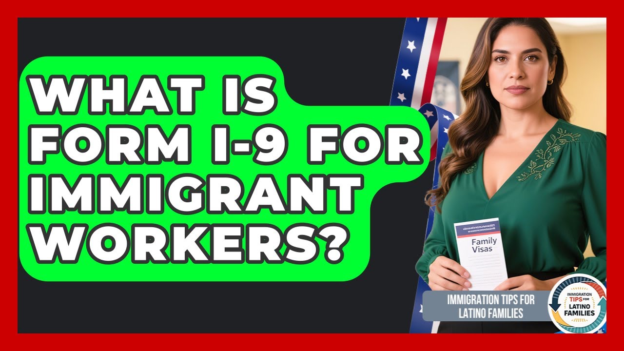 What Is Form I-9 For Immigrant Workers? - Immigration Tips for Latino Families