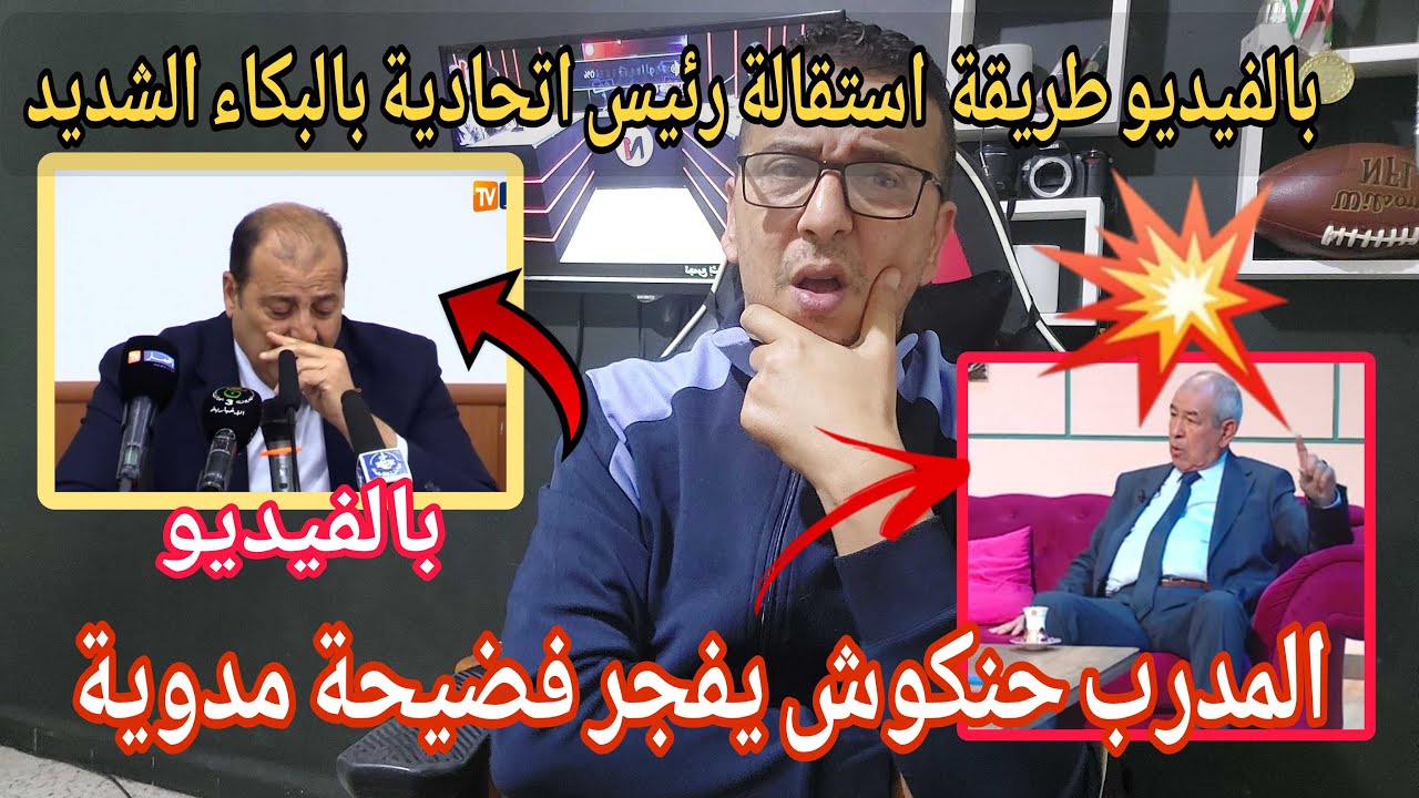 🚨فضيحة مدوية يفجرها💥 المدرب حنكوش /بالفيديو رئيس الاتحادية يذرف الدموع بعد الاستقالة