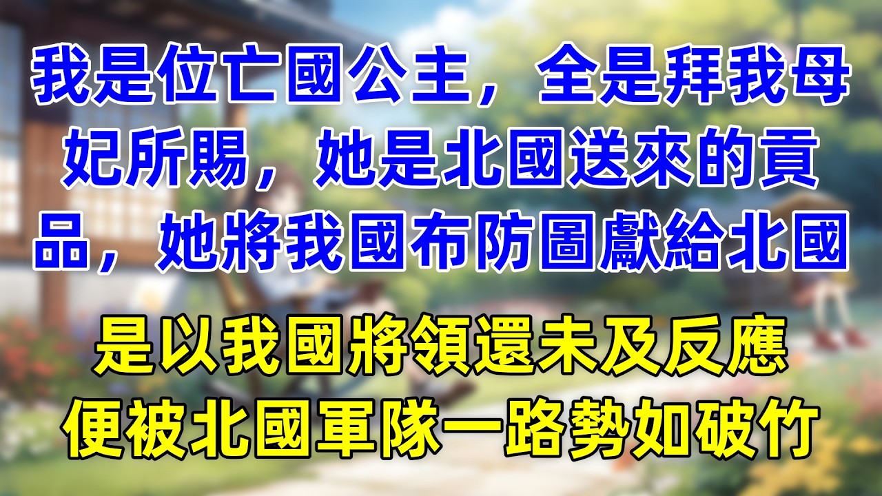 我是位亡國公主，全是拜我母妃所賜，她是北國送來的貢品，她將我國布防圖獻給北國，是以我國將領還未及反應，便被北國軍隊一路勢如破竹。