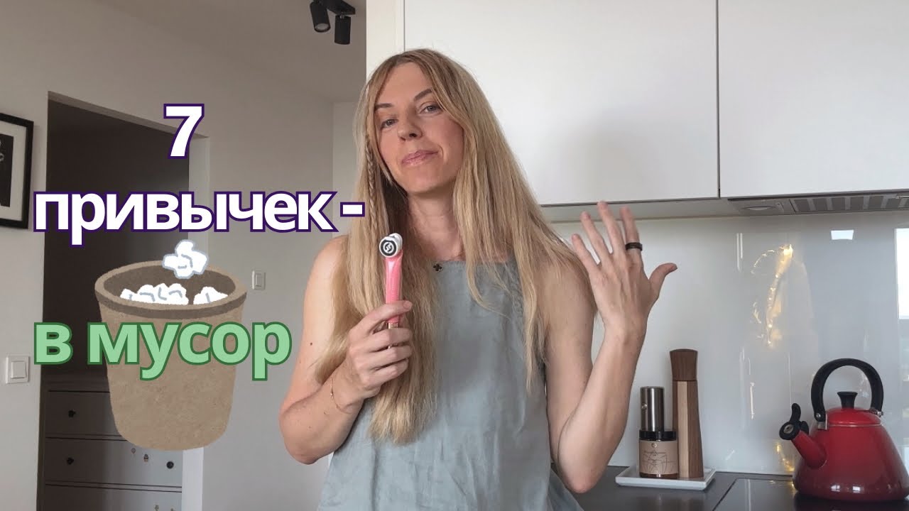 7 привычек  - в мусор! Я больше так не живу!