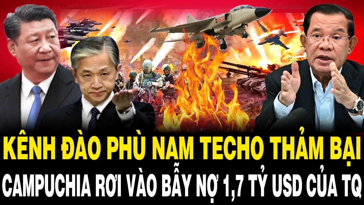 K&ecirc;nh Đ&agrave;o Ph&ugrave; Nam Techo THẢM BẠI, Campuchia Rơi V&agrave;o BẪY NỢ 1,7 Tỷ USD Của Trung Quốc?