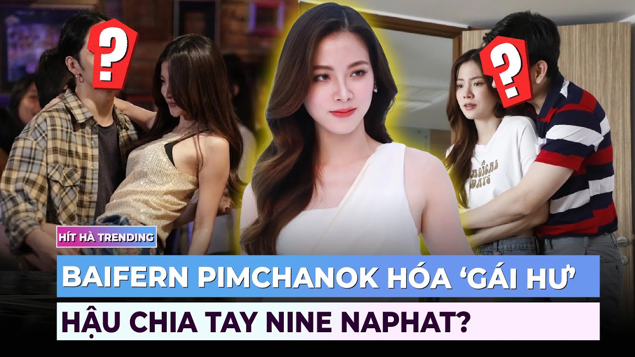 Baifern Pimchanok hóa ‘gái hư’ hậu chia tay Nine Naphat?