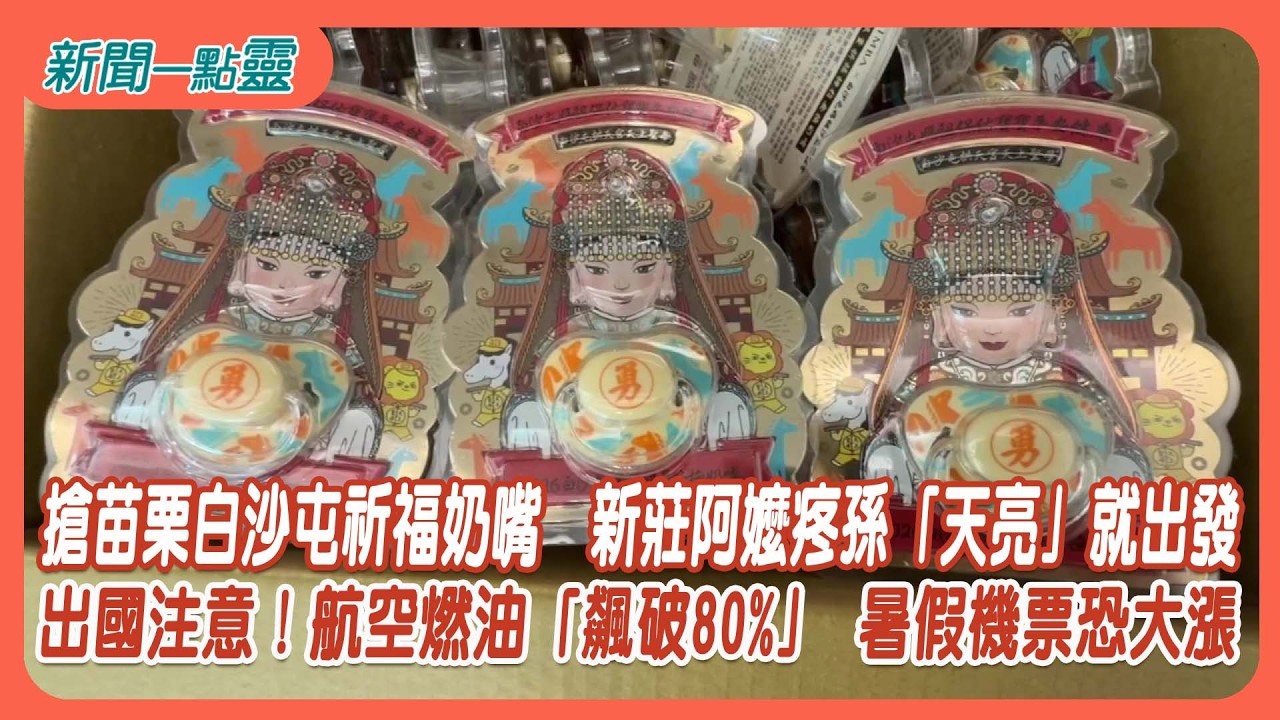 【新聞一點靈】搶苗栗白沙屯祈福奶嘴　新莊阿嬤疼孫「天亮」就出發　出國注意！航空燃油「飆破80%」 暑假機票恐大漲