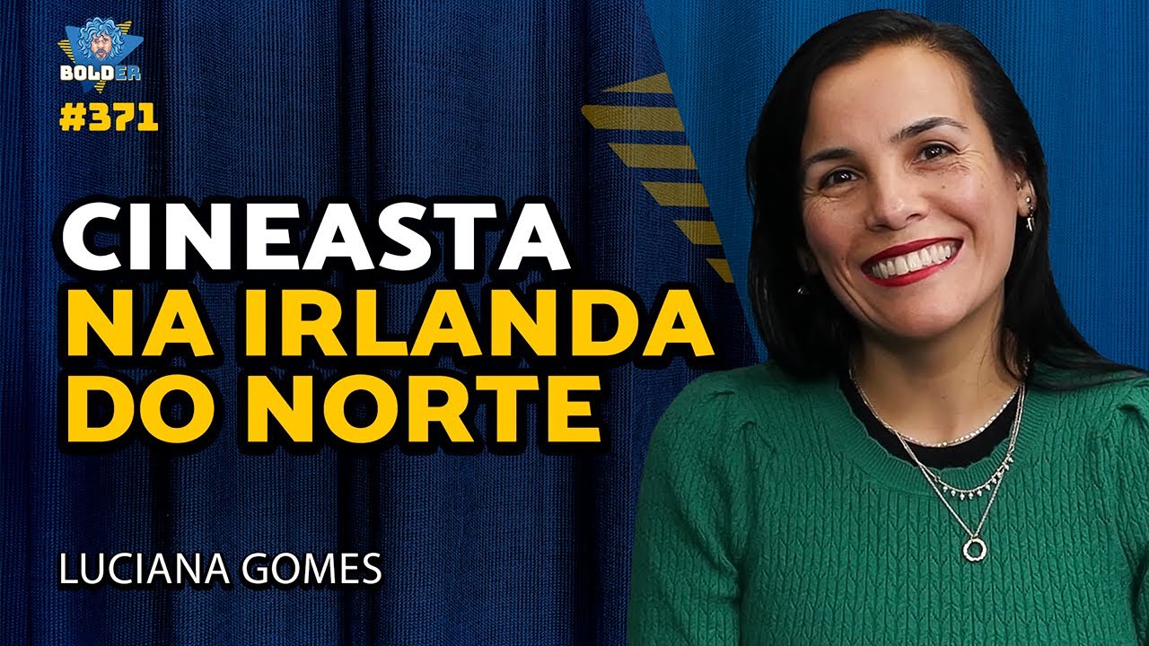 CINEASTA NA IRLANDA DO NORTE - Luciana Gomes | Bolder Podcast 371