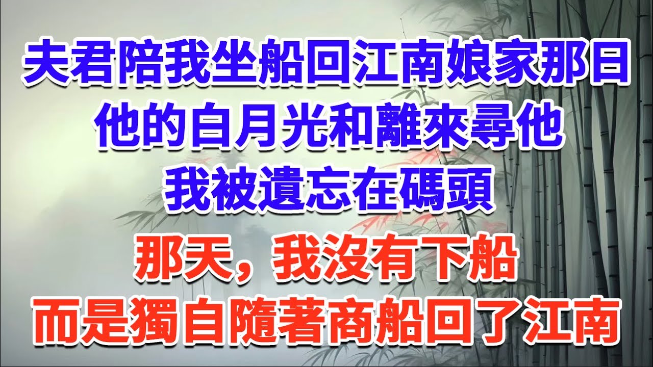 夫君陪我坐船回江南娘家那日，他的白月光和離來尋他，我被遺忘在碼頭，那天，我沒有下船，而是獨自隨著商船回了江南#一口气看完 #完结爽文#宫墙往事#古言#大女主#甜宠#宫斗