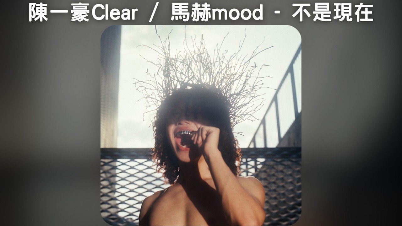 陳一豪Clear / 馬赫mood - 不是現在【中文歌詞】《羞於啟齒》03
