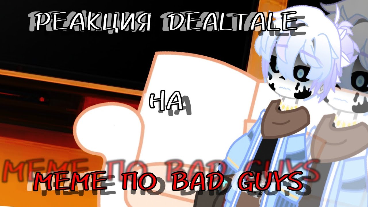 ~|РЕАКЦИЯ DEALTALE НА МЕМЕ ПО BAD GUYS|~