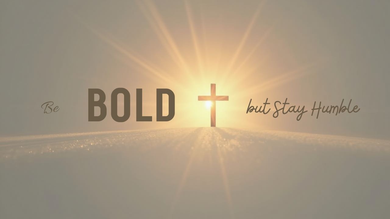 Be BOLD but Stay HUMBLE!