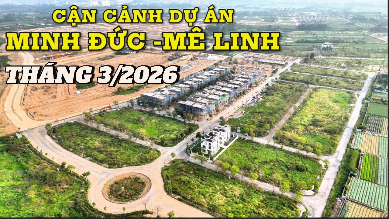 Cận Cảnh Dự Án Khu Đô Thị Minh Đức – Tiến Độ Tháng 3/2026 | Có Nên Đầu Tư Tại Mê Linh?